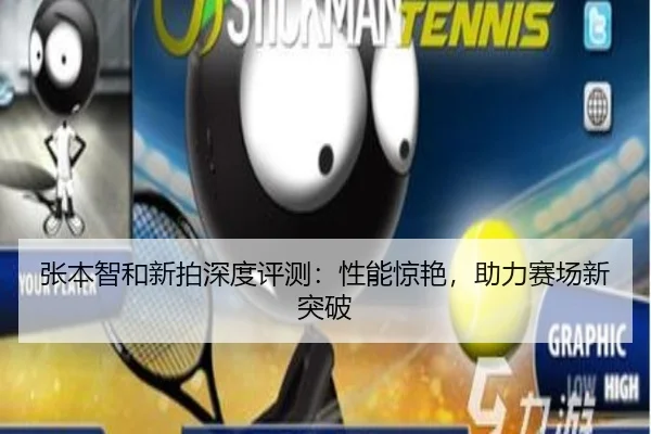 张本智和新拍深度评测：性能惊艳，助力赛场新突破
